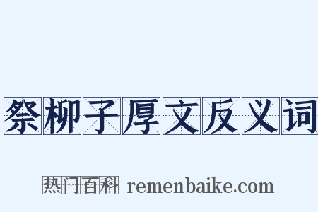 祭柳子厚文反义词是什么意思的图片